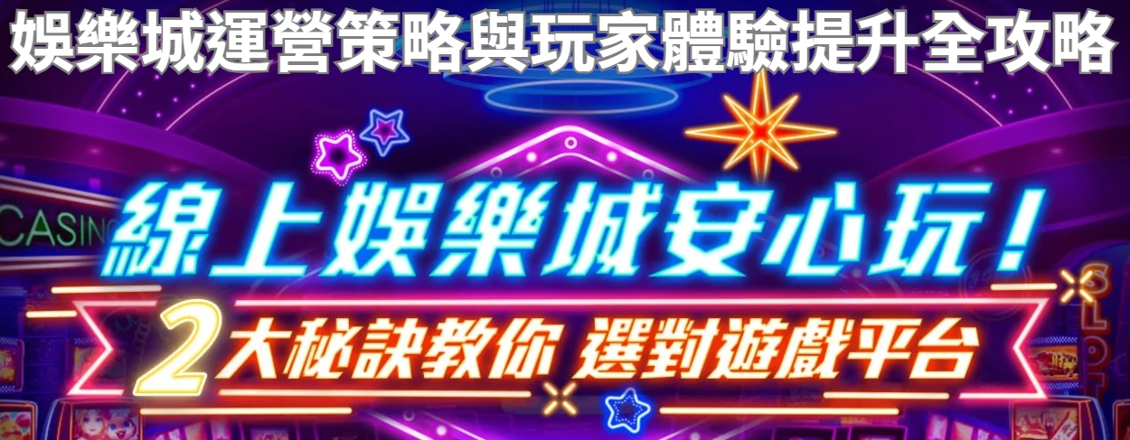 娛樂城運營策略與玩家體驗提升全攻略