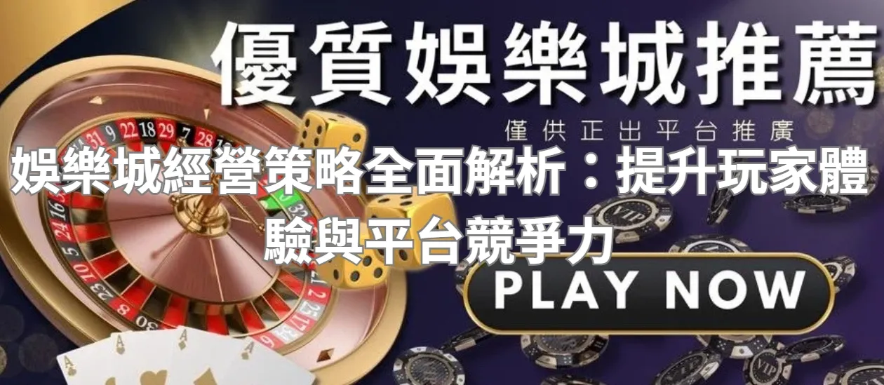 娛樂城經營策略全面解析:提升玩家體驗與平台競爭力